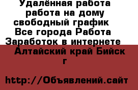 Удалённая работа, работа на дому, свободный график. - Все города Работа » Заработок в интернете   . Алтайский край,Бийск г.